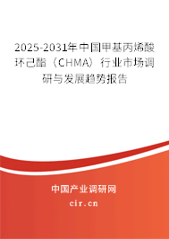 2025-2031年中國甲基丙烯酸環(huán)己酯(CHMA)行業(yè)市場調研與發(fā)展趨勢報告 2025-2031年中國甲基丙烯酸環(huán)己酯(CHMA)行業(yè)市場調研與發(fā)展趨勢報告
