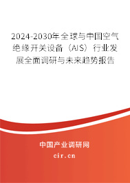 2024-2030年全球與中國空氣絕緣開關(guān)設(shè)備(AIS)行業(yè)發(fā)展全面調(diào)研與未來趨勢報(bào)告 2024-2030年全球與中國空氣絕緣開關(guān)設(shè)備(AIS)行業(yè)發(fā)展全面調(diào)研與未來趨勢報(bào)告