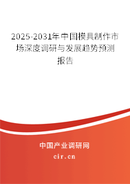 2025-2031年中國模具制作市場深度調(diào)研與發(fā)展趨勢預(yù)測報告 2025-2031年中國模具制作市場深度調(diào)研與發(fā)展趨勢預(yù)測報告