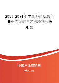 2025-2031年中國模型玩具行業(yè)全面調(diào)研與發(fā)展趨勢分析報告 2025-2031年中國模型玩具行業(yè)全面調(diào)研與發(fā)展趨勢分析報告