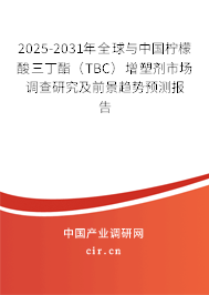 2025-2031年全球與中國檸檬酸三丁酯（TBC）增塑劑市場調(diào)查研究及前景趨勢預測報告