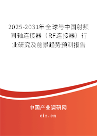 2025-2031年全球與中國射頻同軸連接器（RF連接器）行業(yè)研究及前景趨勢預(yù)測報告