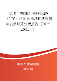 全球與中國循環(huán)腫瘤細(xì)胞（CTC）檢測儀市場現(xiàn)狀調(diào)研與發(fā)展趨勢分析報告（2025-2031年）