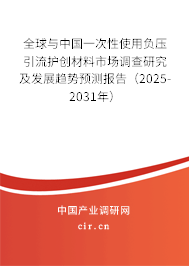 全球與中國一次性使用負(fù)壓引流護(hù)創(chuàng)材料市場調(diào)查研究及發(fā)展趨勢預(yù)測報告（2025-2031年）