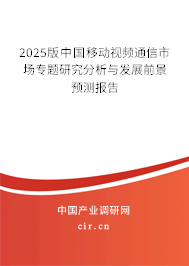 2025版中國移動視頻通信市場專題研究分析與發(fā)展前景預(yù)測報告 2025版中國移動視頻通信市場專題研究分析與發(fā)展前景預(yù)測報告