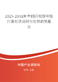 2025-2031年中國月桂酸甲酯行業(yè)現(xiàn)狀調(diào)研與前景趨勢報告