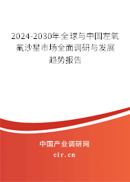 2024-2030年全球與中國左氧氟沙星市場全面調(diào)研與發(fā)展趨勢報告 2024-2030年全球與中國左氧氟沙星市場全面調(diào)研與發(fā)展趨勢報告