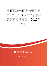 中國(guó)醫(yī)用外固定熱塑夾板“十二五”期間市場(chǎng)發(fā)展研究分析預(yù)測(cè)報(bào)告(2012年版) 中國(guó)醫(yī)用外固定熱塑夾板“十二五”期間市場(chǎng)發(fā)展研究分析預(yù)測(cè)報(bào)告(2012年版)