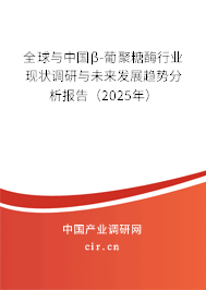 全球與中國β-葡聚糖酶行業(yè)現(xiàn)狀調(diào)研與未來發(fā)展趨勢分析報告(2025年) 全球與中國β-葡聚糖酶行業(yè)現(xiàn)狀調(diào)研與未來發(fā)展趨勢分析報告(2025年)