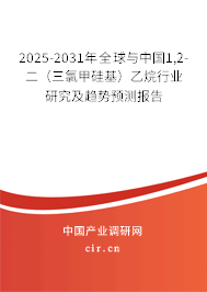 2025-2031年全球與中國1,2-二（三氯甲硅基）乙烷行業(yè)研究及趨勢預(yù)測報(bào)告