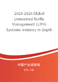 2020-2026 Global Unmanned Traffic Management (UTM) Systems Industry In-Depth Research and Trends Report 2020-2026 Global Unmanned Traffic Management (UTM) Systems Industry In-Depth Research and Trends Report