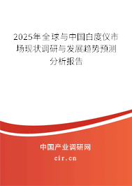 2025年全球與中國白度儀市場現(xiàn)狀調(diào)研與發(fā)展趨勢預(yù)測分析報告 2025年全球與中國白度儀市場現(xiàn)狀調(diào)研與發(fā)展趨勢預(yù)測分析報告