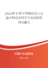 2025年全球與中國(guó)電除塵設(shè)備市場(chǎng)調(diào)查研究與發(fā)展趨勢(shì)預(yù)測(cè)報(bào)告 2025年全球與中國(guó)電除塵設(shè)備市場(chǎng)調(diào)查研究與發(fā)展趨勢(shì)預(yù)測(cè)報(bào)告