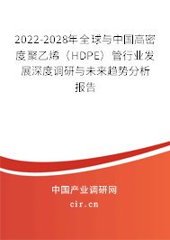 2022-2028年全球與中國高密度聚乙烯(HDPE)管行業(yè)發(fā)展深度調(diào)研與未來趨勢分析報告 2022-2028年全球與中國高密度聚乙烯(HDPE)管行業(yè)發(fā)展深度調(diào)研與未來趨勢分析報告