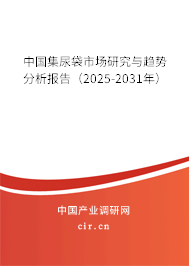 中國集尿袋市場研究與趨勢分析報告(2025-2031年) 中國集尿袋市場研究與趨勢分析報告(2025-2031年)