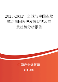 2025-2031年全球與中國連續(xù)式網(wǎng)帶回火爐發(fā)展現(xiàn)狀及前景趨勢(shì)分析報(bào)告 2025-2031年全球與中國連續(xù)式網(wǎng)帶回火爐發(fā)展現(xiàn)狀及前景趨勢(shì)分析報(bào)告
