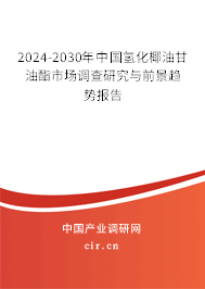2024-2030年中國(guó)氫化椰油甘油酯市場(chǎng)調(diào)查研究與前景趨勢(shì)報(bào)告 2024-2030年中國(guó)氫化椰油甘油酯市場(chǎng)調(diào)查研究與前景趨勢(shì)報(bào)告