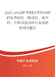 2025-2031年中國天然石料制的長方砌石（路緣石、扁平石）市場深度調(diào)研與發(fā)展趨勢預測報告