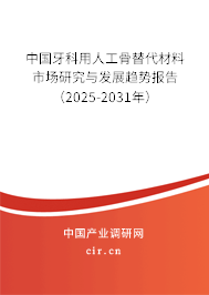 中國牙科用人工骨替代材料市場研究與發(fā)展趨勢報(bào)告(2025-2031年) 中國牙科用人工骨替代材料市場研究與發(fā)展趨勢報(bào)告(2025-2031年)