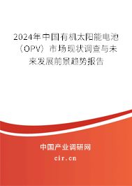 2024年中國有機太陽能電池(OPV)市場現(xiàn)狀調(diào)查與未來發(fā)展前景趨勢報告 2024年中國有機太陽能電池(OPV)市場現(xiàn)狀調(diào)查與未來發(fā)展前景趨勢報告