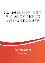 2024-2030年全球與中國真空氣體沖洗封口機(jī)行業(yè)現(xiàn)狀深度調(diào)研與發(fā)展趨勢分析報(bào)告