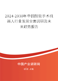 2024-2030年中國智能手術(shù)機器人行業(yè)發(fā)展全面調(diào)研及未來趨勢報告 2024-2030年中國智能手術(shù)機器人行業(yè)發(fā)展全面調(diào)研及未來趨勢報告