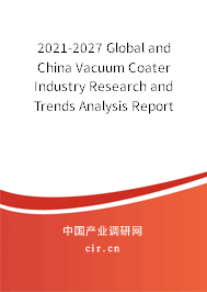 2021-2027 Global and China Vacuum Coater Industry Research and Trends Analysis Report