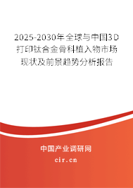2025-2030年全球與中國3D打印鈦合金骨科植入物市場現狀及前景趨勢分析報告