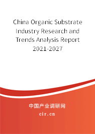 China Organic Substrate Industry Research and Trends Analysis Report 2021-2027 China Organic Substrate Industry Research and Trends Analysis Report 2021-2027