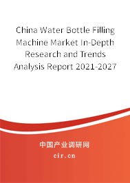 China Water Bottle Filling Machine Market In-Depth Research and Trends Analysis Report 2021-2027 China Water Bottle Filling Machine Market In-Depth Research and Trends Analysis Report 2021-2027