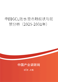 中國GCL防水墊市場現(xiàn)狀與前景分析（2025-2031年）