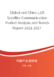 Global and China LEO Satellite Communication Market Analysis and Trends Report 2021-2027
