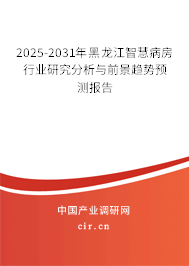 2025-2031年黑龍江智慧病房行業(yè)研究分析與前景趨勢預測報告 2025-2031年黑龍江智慧病房行業(yè)研究分析與前景趨勢預測報告