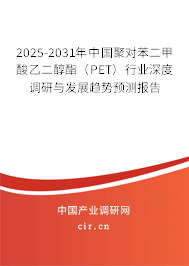 2025-2031年中國聚對苯二甲酸乙二醇酯(PET)行業(yè)深度調(diào)研與發(fā)展趨勢預測報告 2025-2031年中國聚對苯二甲酸乙二醇酯(PET)行業(yè)深度調(diào)研與發(fā)展趨勢預測報告