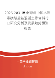 2025-2031年全球與中國木質(zhì)素磺酸鹽基混凝土摻合料行業(yè)研究分析及發(fā)展趨勢預(yù)測報告