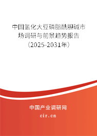 中國氫化大豆磷脂酰膽堿市場調(diào)研與前景趨勢報告（2025-2031年）