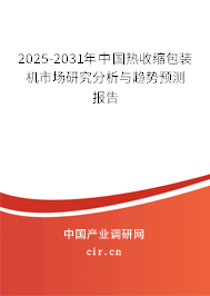 2025-2031年中國(guó)熱收縮包裝機(jī)市場(chǎng)研究分析與趨勢(shì)預(yù)測(cè)報(bào)告
