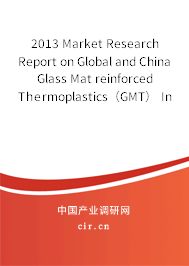 2013 Market Research Report on Global and China Glass Mat reinforced Thermoplastics（GMT） Industry