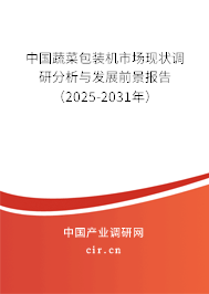 中國蔬菜包裝機市場現(xiàn)狀調(diào)研分析與發(fā)展前景報告（2025-2031年）
