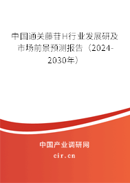 中國通關藤苷H行業(yè)發(fā)展研及市場前景預測報告（2024-2030年）