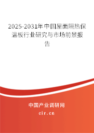 2025-2031年中國(guó)屋面隔熱保溫板行業(yè)研究與市場(chǎng)前景報(bào)告