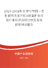 2025-2031年全球與中國一次性使用無菌PTCA球囊擴張導管行業(yè)現(xiàn)狀調(diào)研分析及發(fā)展趨勢預測報告 2025-2031年全球與中國一次性使用無菌PTCA球囊擴張導管行業(yè)現(xiàn)狀調(diào)研分析及發(fā)展趨勢預測報告
