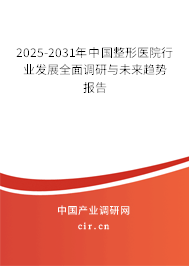 2025-2031年中國(guó)整形醫(yī)院行業(yè)發(fā)展全面調(diào)研與未來(lái)趨勢(shì)報(bào)告 2025-2031年中國(guó)整形醫(yī)院行業(yè)發(fā)展全面調(diào)研與未來(lái)趨勢(shì)報(bào)告
