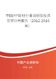中國PP管材行業(yè)調(diào)研及投資前景分析報(bào)告（2012-2016年）