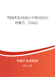 中國考勤機細分市場調研分析報告(2012) 中國考勤機細分市場調研分析報告(2012)