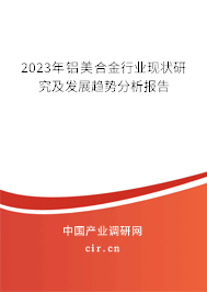 2023年鋁美合金行業(yè)現(xiàn)狀研究及發(fā)展趨勢分析報(bào)告 2023年鋁美合金行業(yè)現(xiàn)狀研究及發(fā)展趨勢分析報(bào)告