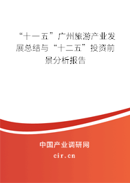 “十一五”廣州旅游產(chǎn)業(yè)發(fā)展總結(jié)與“十二五”投資前景分析報告 “十一五”廣州旅游產(chǎn)業(yè)發(fā)展總結(jié)與“十二五”投資前景分析報告