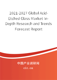 2021-2027 Global Acid-Etched Glass Market In-Depth Research and Trends Forecast Report 2021-2027 Global Acid-Etched Glass Market In-Depth Research and Trends Forecast Report