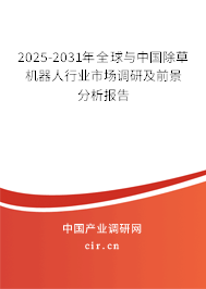 2025-2031年全球與中國(guó)除草機(jī)器人行業(yè)市場(chǎng)調(diào)研及前景分析報(bào)告 2025-2031年全球與中國(guó)除草機(jī)器人行業(yè)市場(chǎng)調(diào)研及前景分析報(bào)告