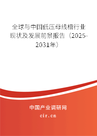 全球與中國低壓母線槽行業(yè)現(xiàn)狀及發(fā)展前景報告(2025-2031年) 全球與中國低壓母線槽行業(yè)現(xiàn)狀及發(fā)展前景報告(2025-2031年)